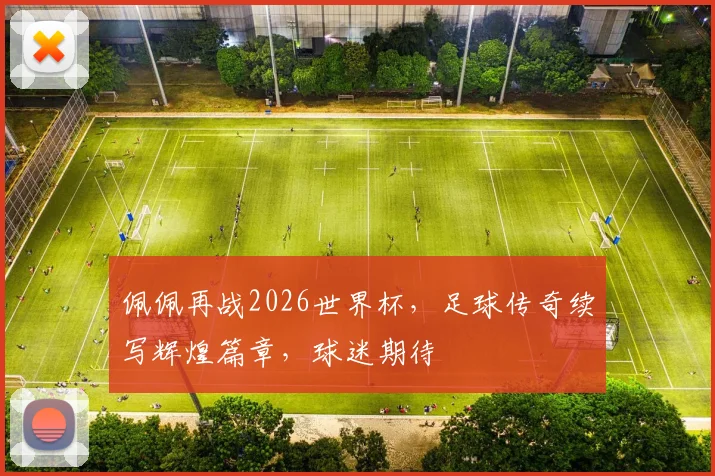 佩佩再战2026世界杯，足球传奇续写辉煌篇章，球迷期待