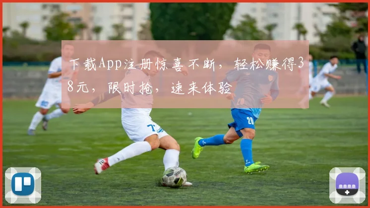 下载App注册惊喜不断，轻松赚得38元，限时抢，速来体验