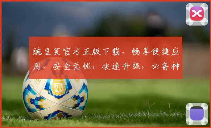 豌豆荚官方正版下载，畅享便捷应用，安全无忧，快速升级，必备神器，不容错过