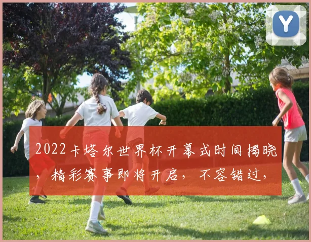 2022卡塔尔世界杯开幕式时间揭晓，精彩赛事即将开启，不容错过，敬请期待