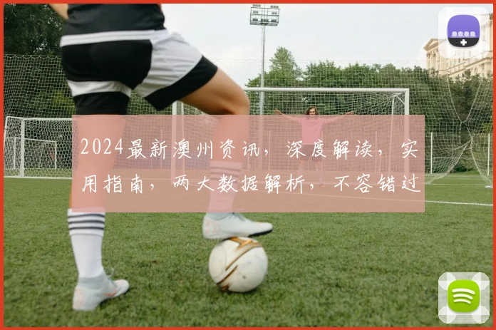 2024最新澳州资讯，深度解读，实用指南，两大数据解析，不容错过