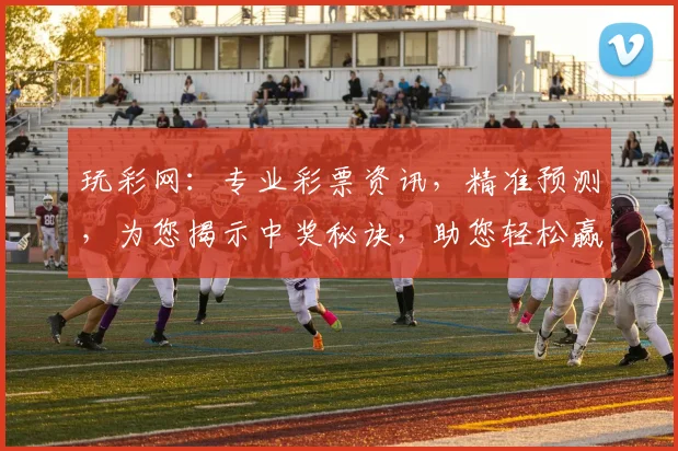 玩彩网：专业彩票资讯，精准预测，为您揭示中奖秘诀，助您轻松赢取大奖