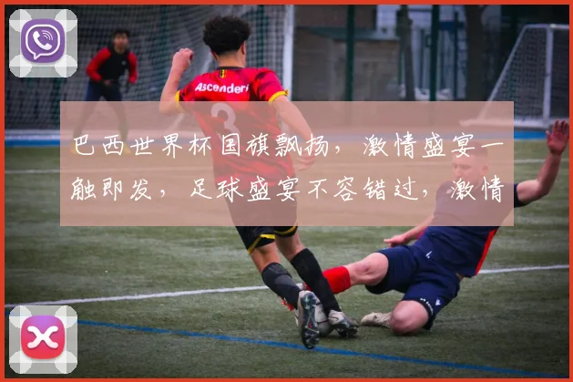 巴西世界杯国旗飘扬，激情盛宴一触即发，足球盛宴不容错过，激情燃动