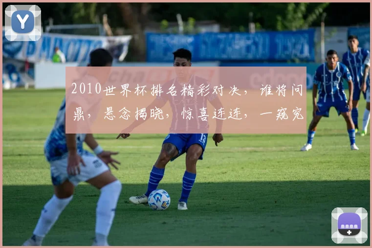 2010世界杯排名精彩对决，谁将问鼎，悬念揭晓，惊喜连连，一窥究竟。