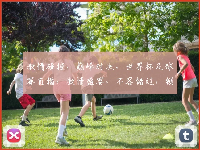 激情碰撞，巅峰对决，世界杯足球赛直播，激情盛宴，不容错过，锁定CCTV5