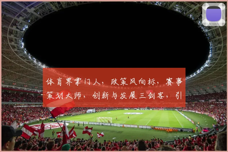 体育界掌门人，政策风向标，赛事策划大师，创新与发展三剑客，引领体育产业新潮流