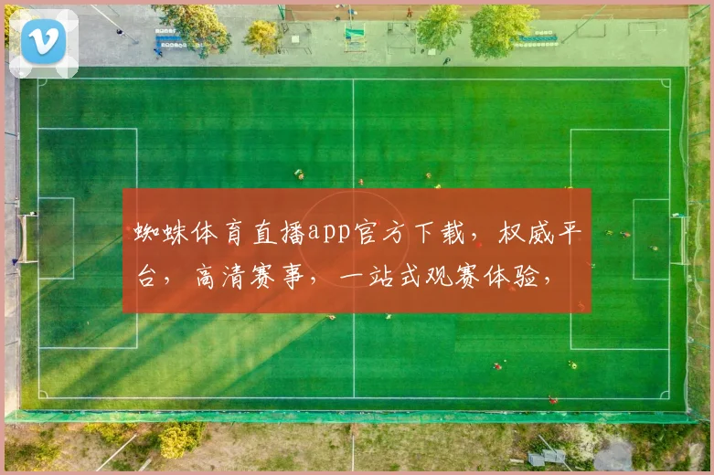 蜘蛛体育直播app官方下载，权威平台，高清赛事，一站式观赛体验，尽在官网下载逗逗逗