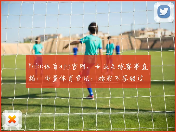 Yobo体育app官网，专业足球赛事直播，海量体育资讯，精彩不容错过，一键下载，尽享运动激情